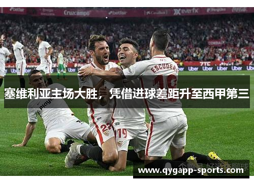 塞维利亚主场大胜，凭借进球差距升至西甲第三