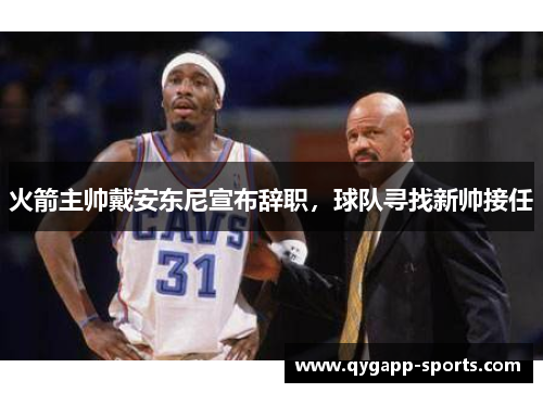 火箭主帅戴安东尼宣布辞职，球队寻找新帅接任