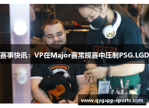 赛事快讯：VP在Major赛常规赛中压制PSG.LGD