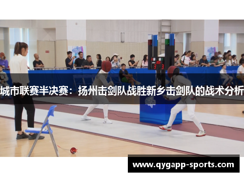 城市联赛半决赛：扬州击剑队战胜新乡击剑队的战术分析