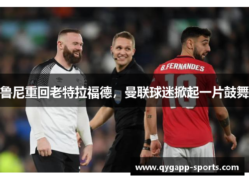 鲁尼重回老特拉福德，曼联球迷掀起一片鼓舞