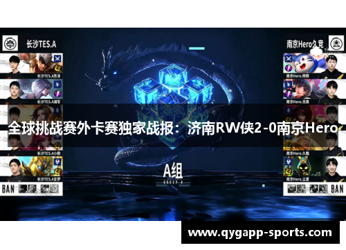 全球挑战赛外卡赛独家战报：济南RW侠2-0南京Hero
